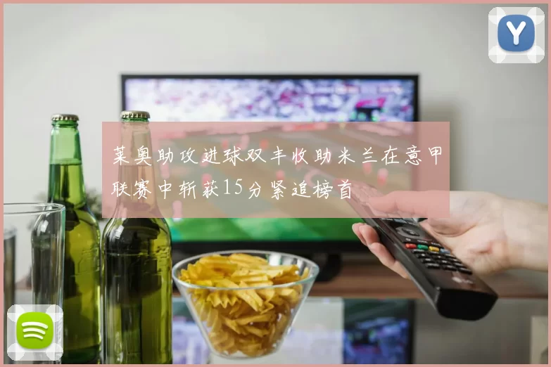 莱奥助攻进球双丰收助米兰在意甲联赛中斩获15分紧追榜首