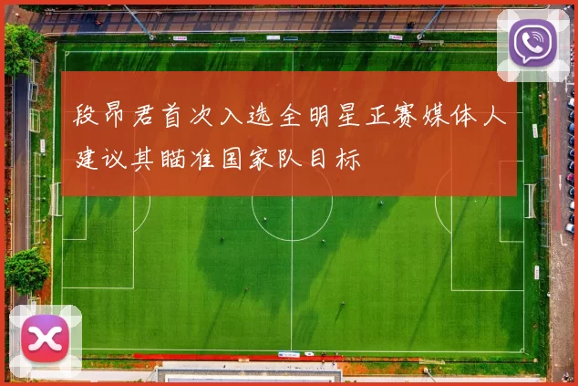 段昂君首次入选全明星正赛媒体人建议其瞄准国家队目标