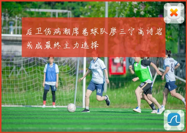 后卫伤病潮席卷球队廖三宁高诗岩或成最终主力选择