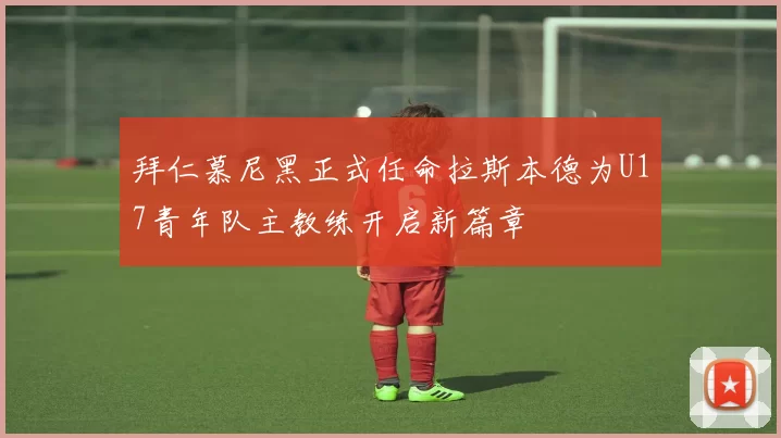 拜仁慕尼黑正式任命拉斯本德为U17青年队主教练开启新篇章