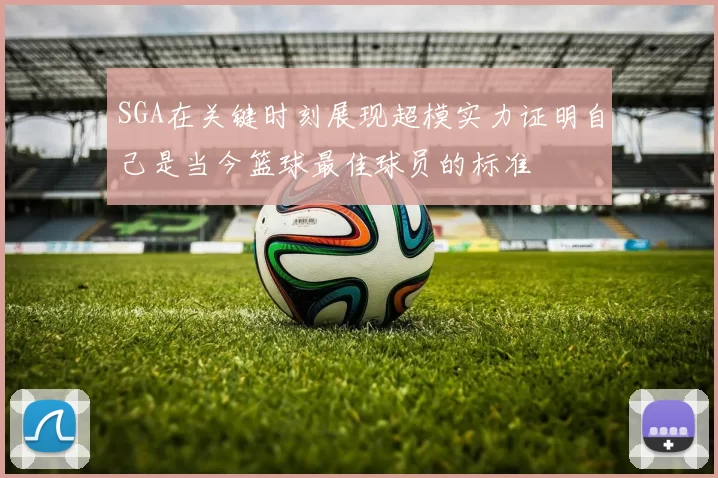 SGA在关键时刻展现超模实力证明自己是当今篮球最佳球员的标准