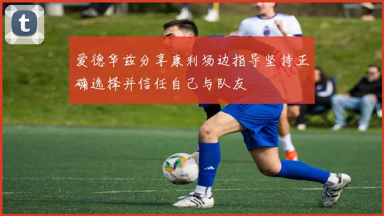 爱德华兹分享康利场边指导坚持正确选择并信任自己与队友