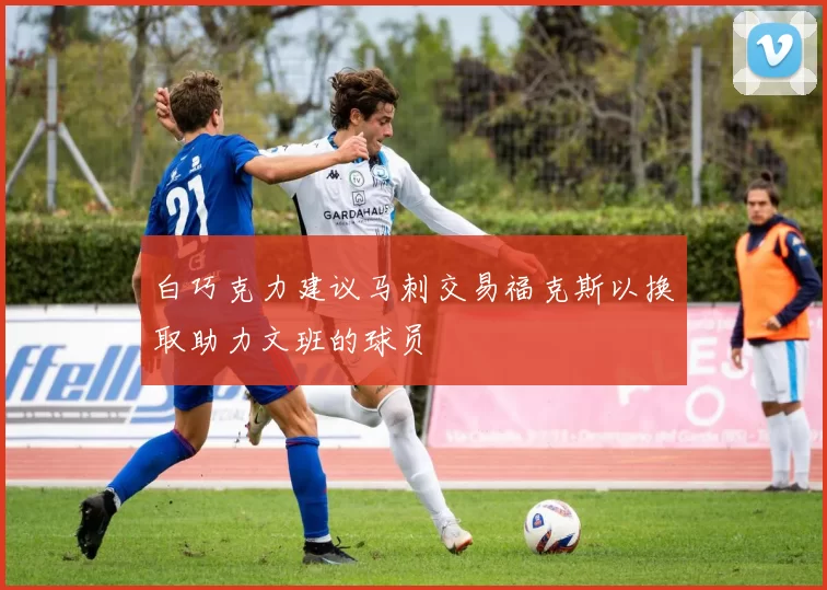 白巧克力建议马刺交易福克斯以换取助力文班的球员