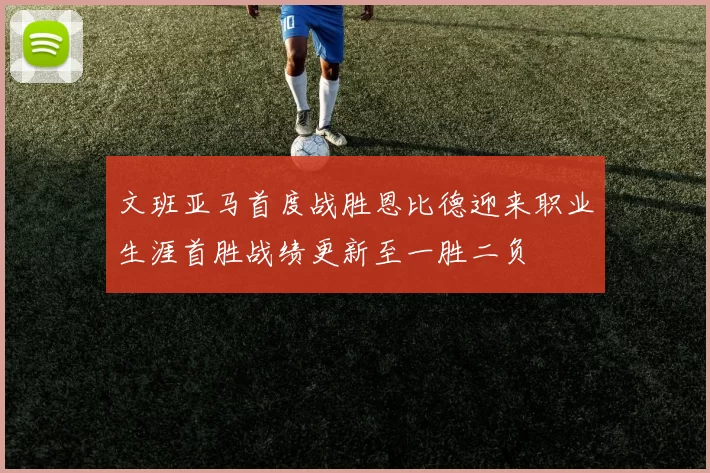 文班亚马首度战胜恩比德迎来职业生涯首胜战绩更新至一胜二负