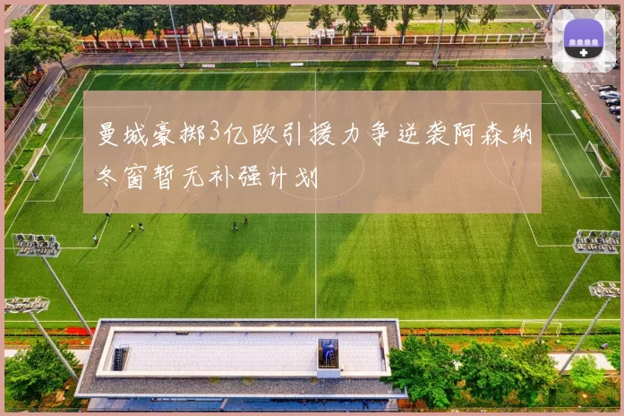 曼城豪掷3亿欧引援力争逆袭阿森纳冬窗暂无补强计划
