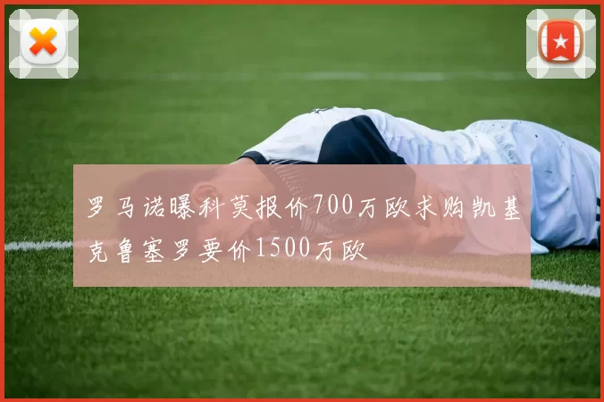 罗马诺曝科莫报价700万欧求购凯基克鲁塞罗要价1500万欧