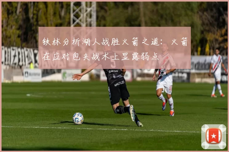 铁林分析湖人战胜火箭之道：火箭在应对包夹战术上显露弱点