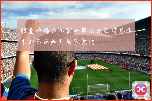 雅奎特确认冬窗加盟切尔西雷恩俱乐部已获知其离队意向