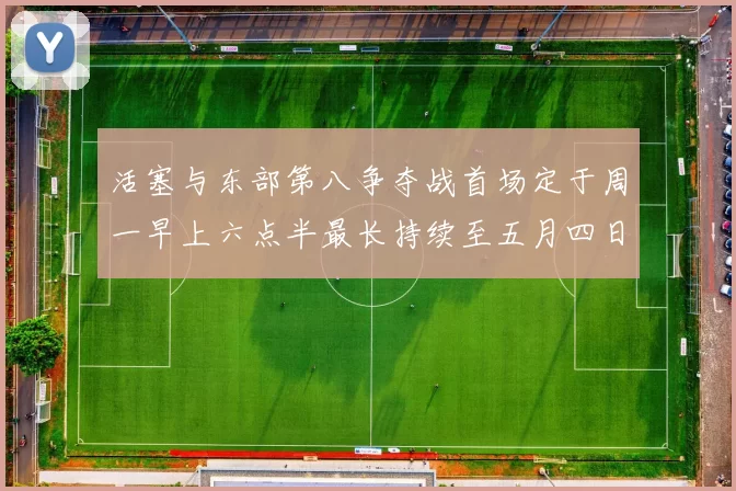活塞与东部第八争夺战首场定于周一早上六点半最长持续至五月四日